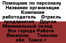 Помощник по персоналу › Название организации ­ Компания-работодатель › Отрасль предприятия ­ Другое › Минимальный оклад ­ 1 - Все города Работа » Вакансии   . Томская обл.,Томск г.